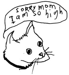 a black and white drawing of a cat with a sign above its head that says sorry mom i am so high