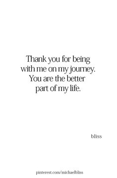 a quote that says thank you for being with me on my journey, you are the better part of my life