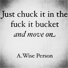 a wise person quote on the back of a black and white photo with text that reads, just chuck it in the fock it bucket and move on