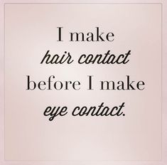 a quote that reads, i make hair contact before i make eye contact