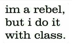 the words i'm a rebel, but i do it with class