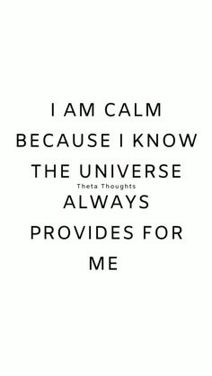 a quote that says i am calm because i know the universe is always provides for me