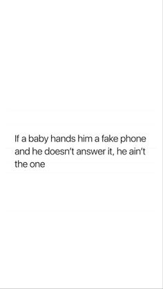 an image of a quote that says if a baby hands him a fake phone and he doesn't answer it, he isn't the one