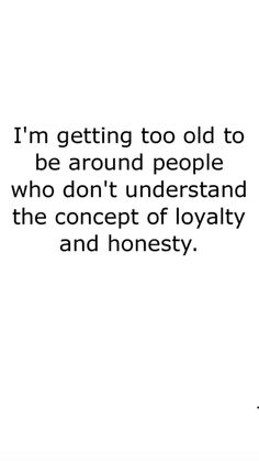 an image with the words, i'm getting too old to be around people who don't understand the concept of royalty and honesty