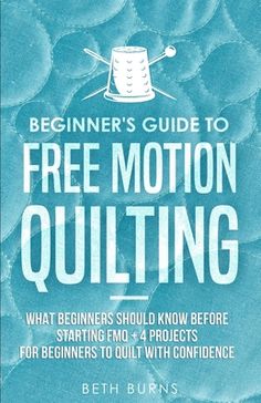 the beginer's guide to free motion quilting, with instructions for beginners