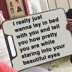 a man holding up a sign that says i really just wanna lay in bed with you and tell you how pretty you are while staring into your beautiful eyes