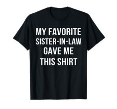 PRICES MAY VARY. Tee with Saying My Favorite Sister In Law Gave Me This Shirt. Show love on Christmas, Wedding Day or for their Birthday! Show your sister in law or brother in low how much you appreciate them. Lightweight, Classic fit, Double-needle sleeve and bottom hem Christmas Sister Shirts, Big Little Sorority Shirts, Sister Funny, Christmas Gifts For Brother, Funny Compliments, Big Little Shirts, Sisters Funny, Sister Tshirts, Gag Gifts Funny