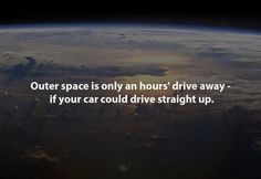 Outer space is only an hour's drive away... E Mc2, Ice Age, To Infinity And Beyond, The More You Know, Fun Science