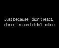 the words just because i didn't react, doesn't mean i didn't notice