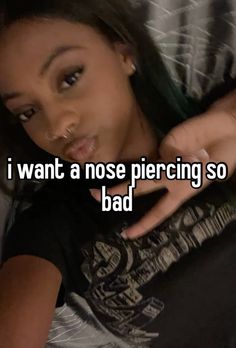 a girl pointing at the camera and saying i want a nose piercing so bad