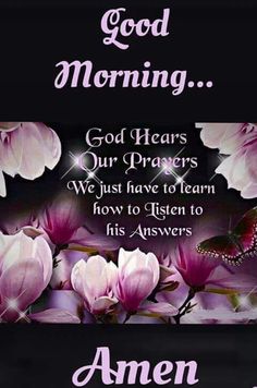 an image of flowers with the words good morning and god hears our prayer, we just have to learn how to listen to his answers