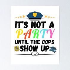 it's not a party until the cops show up poster