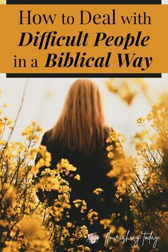 a woman walking through yellow flowers with the title how to deal with difficult people in a biblical