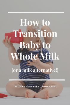 a baby sitting on the floor drinking from a red cup with text overlay that reads how to transition baby to whole milk for a milk alternative