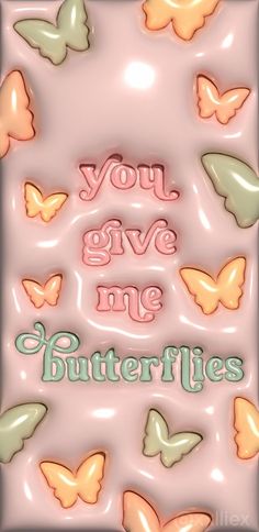 some butterflies and the words you give me butterflies