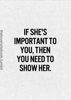 the quote if she's important to you, then you need to show her