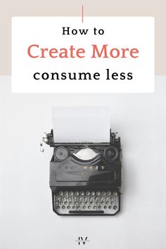 an old typewriter with the title how to create more consume less