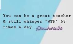 a blue and white background with the words, you can be a great teacher & still whisper wf'86 times a day