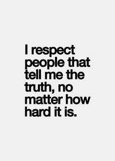 a quote that reads i respect people that tell me the truth, no matter how hard it is