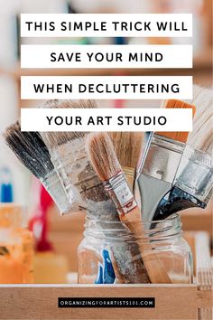 some paint brushes in a jar with the words, this simple trick will save your mind when decluttering your art studio