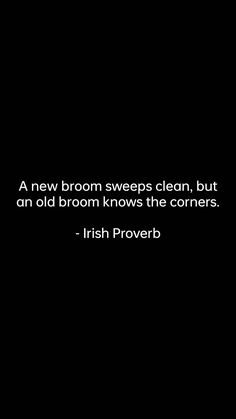 a new broom sweeps clean, but an old broom knows the corners - irish prove