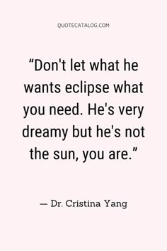 a quote that says don't let what he wants eclipse what you need, he's very dreamy but he's not the sun, you are