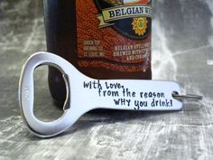 a bottle opener keychain with a message on it that reads, with love from the reason why you drink