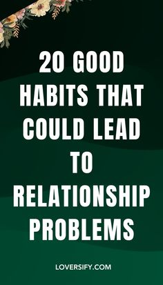 the words 20 good habitts that could lead to relationship problems on a green background