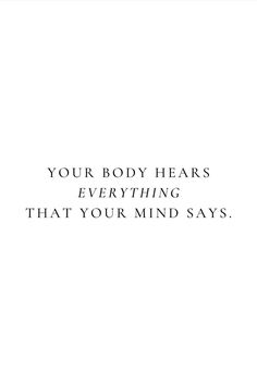 a white background with the words, your body hears everything that your mind says