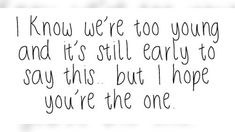 a handwritten note with the words i know we're too young and it's still early to say this but i hope you're the one