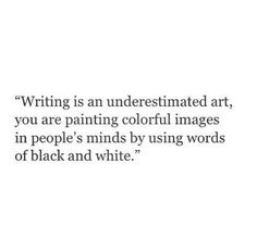 a quote that reads writing is an underestimated art, you are painting colorful images in people's minds by using words of black and white