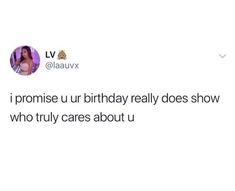 a tweet with the caption that reads, i promise ur birthday really does show who truly cares about u