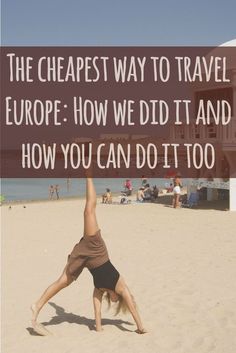 a person doing a handstand on the beach with text overlay reading the cheapest way to travel europe how we did it and how you can do it too