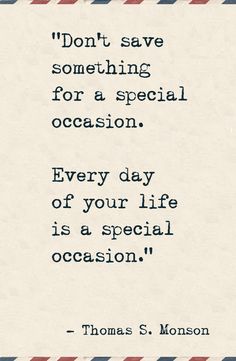 thomas s monsson quote about love and life on an old airmail with the words don't save something for a special occasion every day of your life is a special occasion