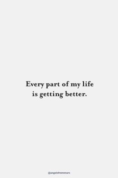 a quote that says, every part of my life is getting better