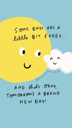 some days are a little bit foggy and lots of okay, tomorrow's a brand new day