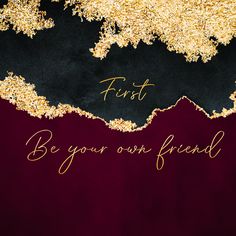 the words, be your own friend written in gold on a maroon and black background