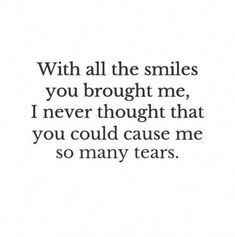 a quote that says with all the smiles you brought me i never thought that you could cause me so many tears