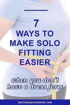 a woman measuring her waist with the words 7 ways to make solo fitting easier when you don't have a dress form