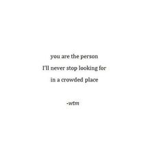 a quote that reads, you are the person i'll never stop looking for in a crowded place