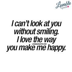 the words i can't look at you without smiling i love the way you make me happy