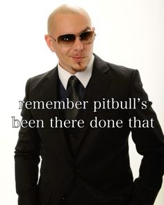 a bald man in a suit and sunglasses with a quote on the side that says, remember pitbull's been there done that