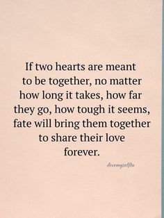 a quote on two hearts that reads if two hearts are meant to be together, no matter how long it takes, how far they go, how tough it seems,