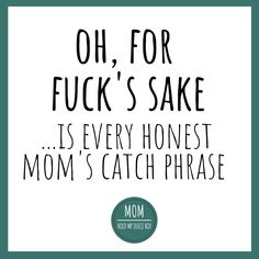 the words oh, for f k's sake is every honest mom's catch phrase