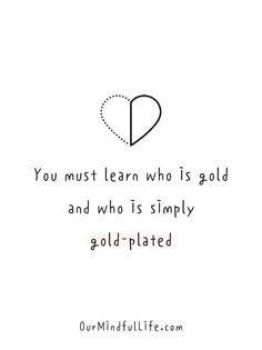 a quote that says you must learn who is gold and who simply gold - plated