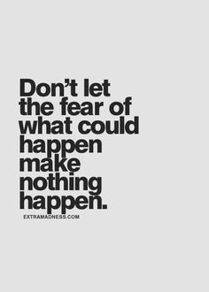 a quote that says don't let the fear of what could happen make nothing happen