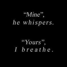 a black and white photo with the words mine he whispers yours i breathe on it