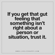 the quote if you get that gutt feeling that something isn't right about a person or situation, trust it