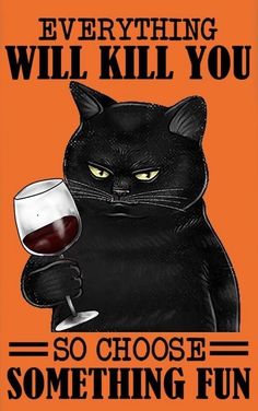 a black cat holding a wine glass with the words, everything will kill you so choose something fun