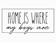 the words home is where my boys are written in black ink on a white background